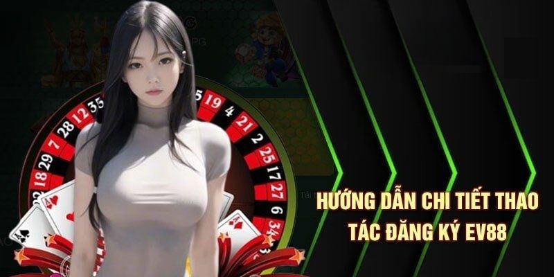 Hướng dẫn đăng ký EV88 cho người mới